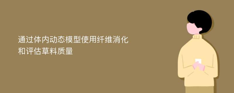 通过体内动态模型使用纤维消化​​和评估草料质量