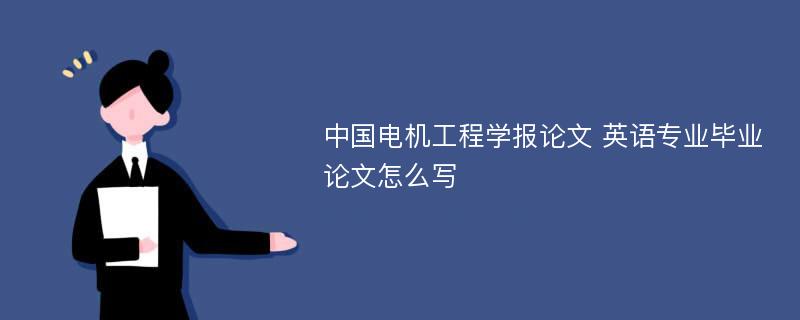 中国电机工程学报论文 英语专业毕业论文怎么写