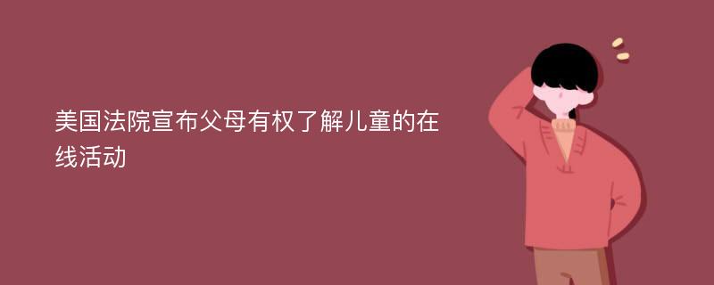 美国法院宣布父母有权了解儿童的在线活动