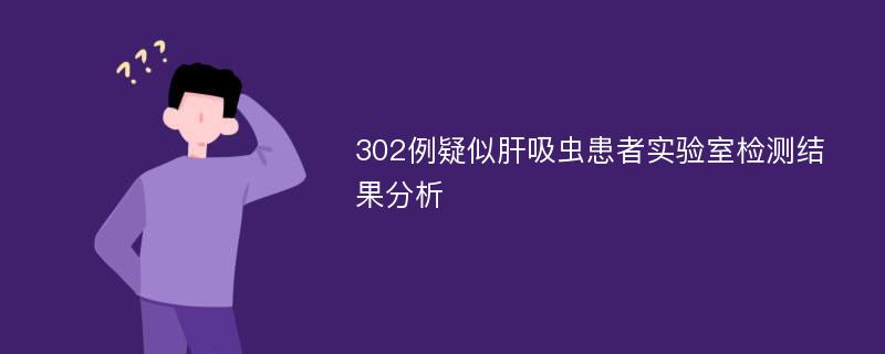 302例疑似肝吸虫患者实验室检测结果分析