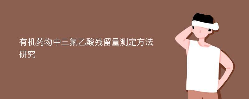 有机药物中三氟乙酸残留量测定方法研究