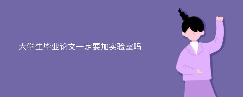 大学生毕业论文一定要加实验室吗