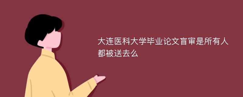 大连医科大学毕业论文盲审是所有人都被送去么