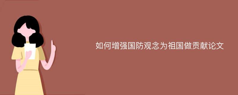 如何增强国防观念为祖国做贡献论文