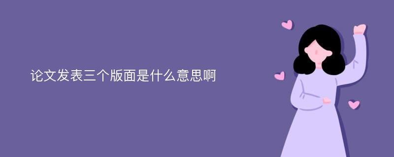 论文发表三个版面是什么意思啊