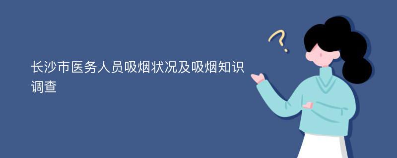 长沙市医务人员吸烟状况及吸烟知识调查