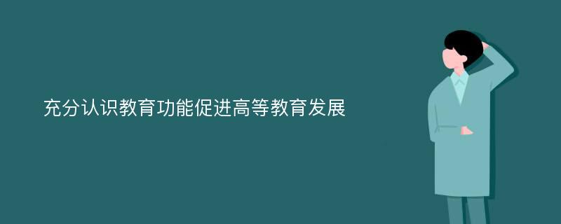 充分认识教育功能促进高等教育发展