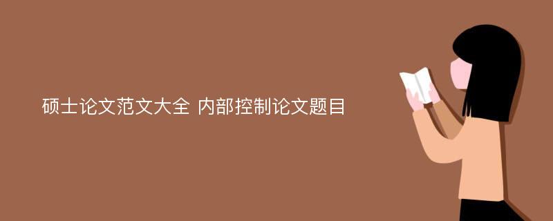 硕士论文范文大全 内部控制论文题目