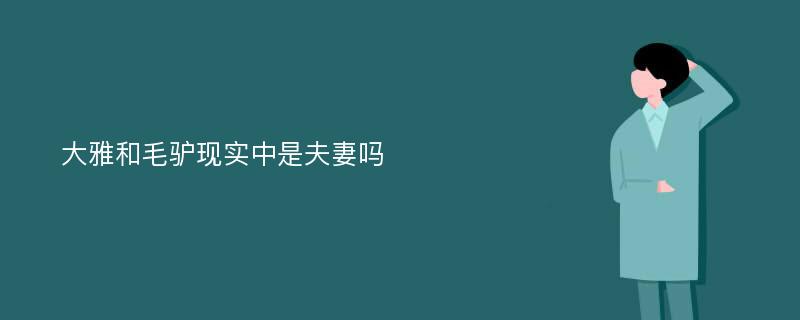 大雅和毛驴现实中是夫妻吗