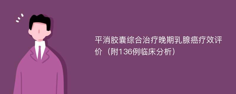 平消胶囊综合治疗晚期乳腺癌疗效评价（附136例临床分析）