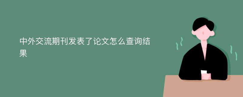 中外交流期刊发表了论文怎么查询结果