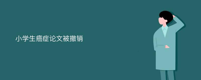 小学生癌症论文被撤销