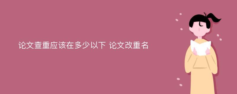 论文查重应该在多少以下 论文改重名