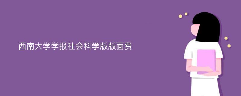 西南大学学报社会科学版版面费