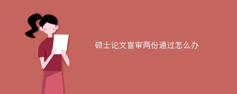 硕士论文盲审两份通过怎么办