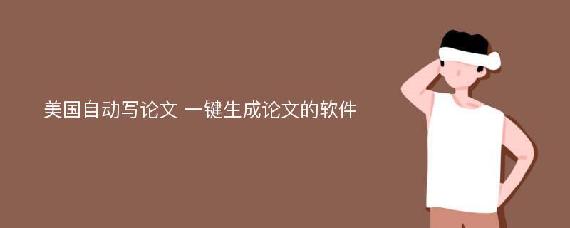 美国自动写论文 一键生成论文的软件