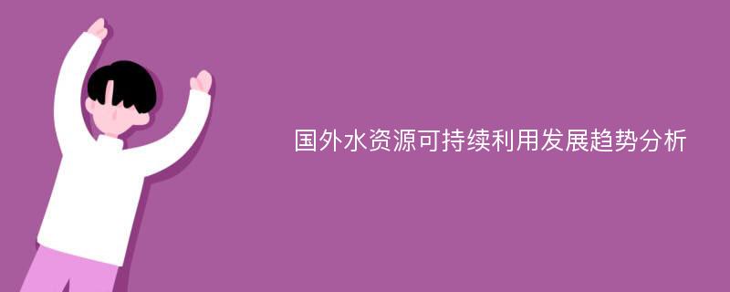 国外水资源可持续利用发展趋势分析