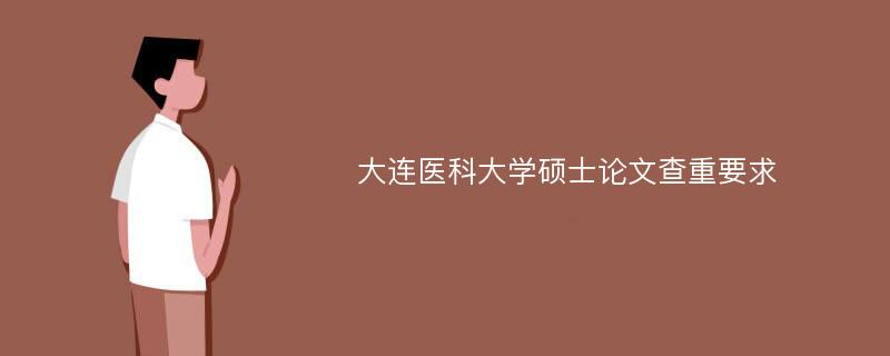 大连医科大学硕士论文查重要求