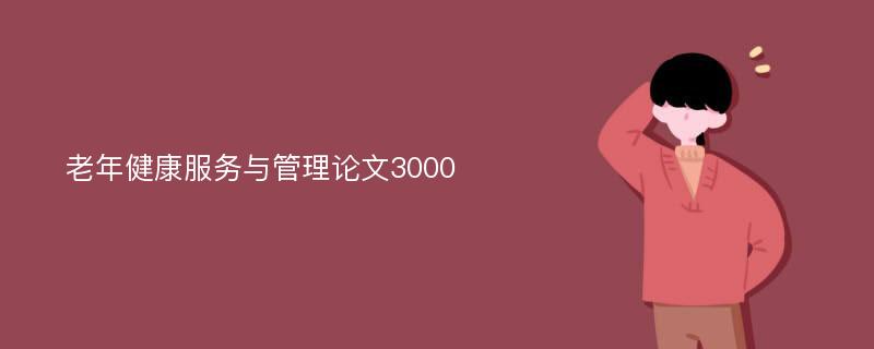 老年健康服务与管理论文3000