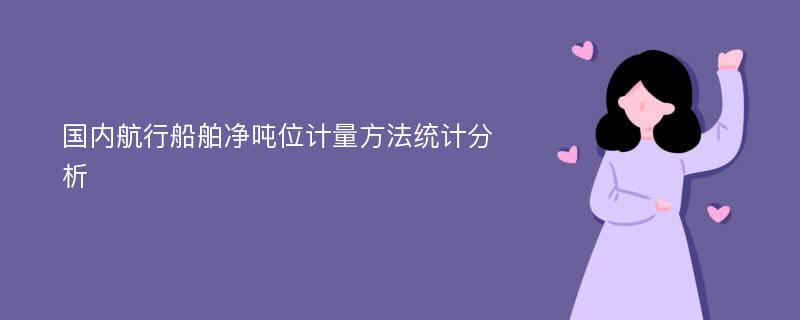 国内航行船舶净吨位计量方法统计分析