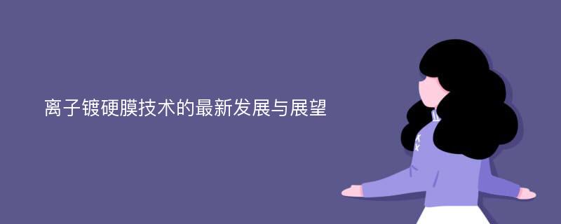 离子镀硬膜技术的最新发展与展望