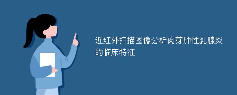 近红外扫描图像分析肉芽肿性乳腺炎的临床特征