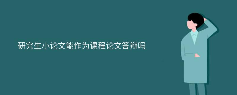 研究生小论文能作为课程论文答辩吗