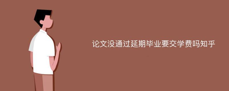 论文没通过延期毕业要交学费吗知乎