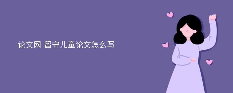 论文网 留守儿童论文怎么写