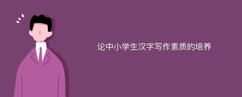 论中小学生汉字写作素质的培养