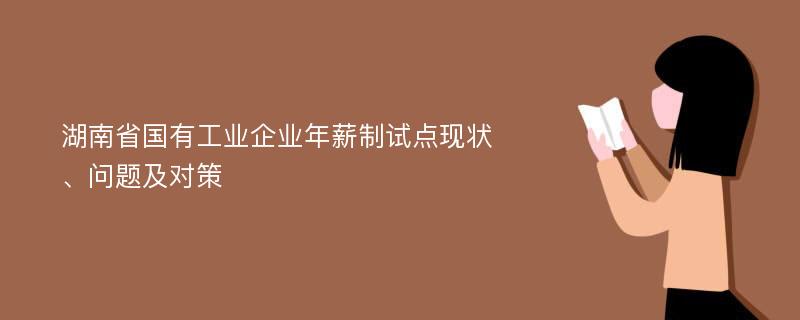 湖南省国有工业企业年薪制试点现状、问题及对策