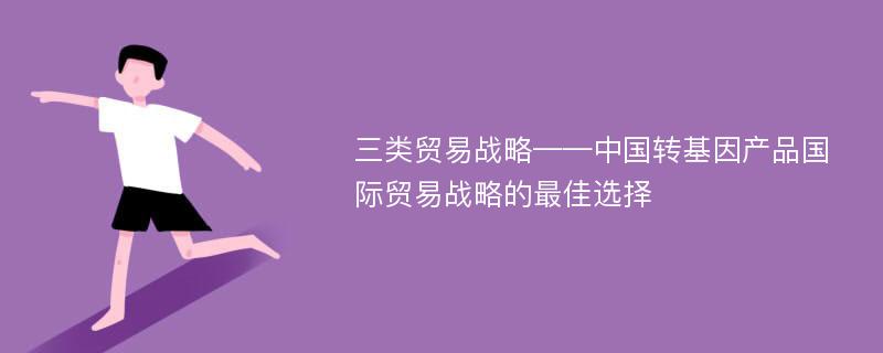 三类贸易战略——中国转基因产品国际贸易战略的最佳选择