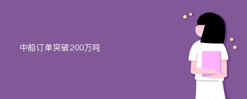 中船订单突破200万吨