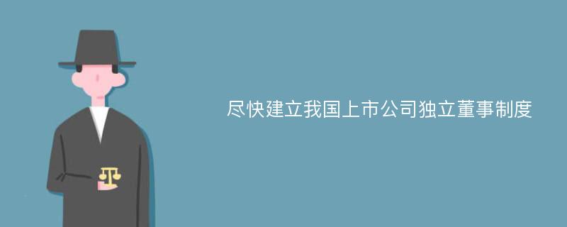 尽快建立我国上市公司独立董事制度