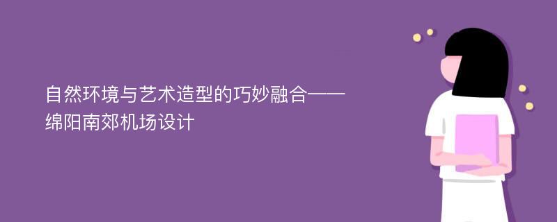 自然环境与艺术造型的巧妙融合——绵阳南郊机场设计