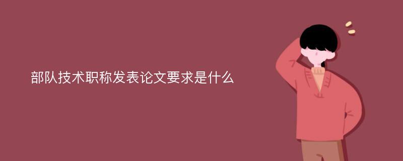 部队技术职称发表论文要求是什么