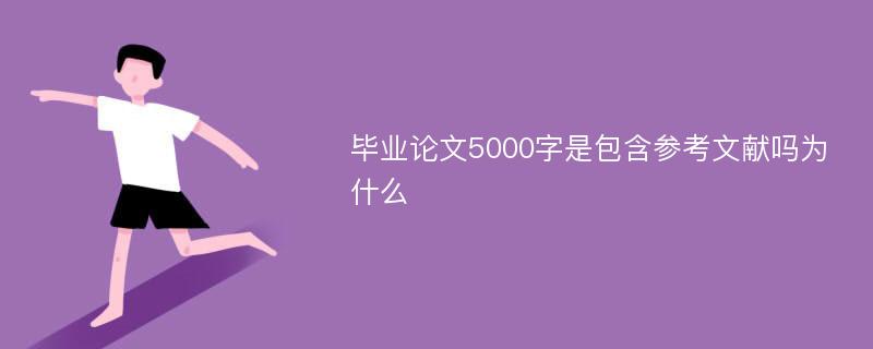 毕业论文5000字是包含参考文献吗为什么