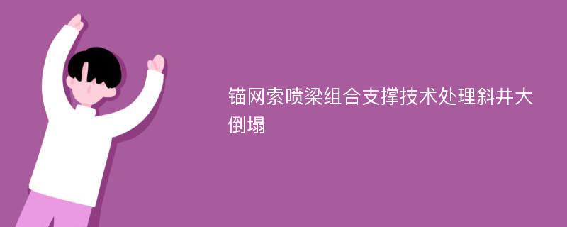 锚网索喷梁组合支撑技术处理斜井大倒塌