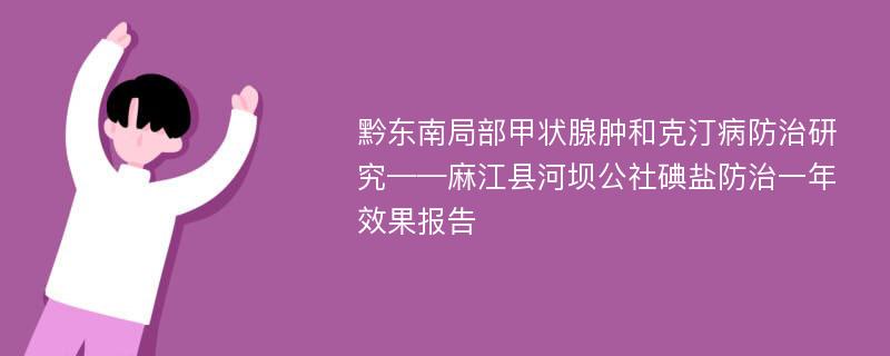 黔东南局部甲状腺肿和克汀病防治研究——麻江县河坝公社碘盐防治一年效果报告