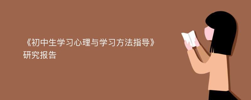 《初中生学习心理与学习方法指导》研究报告