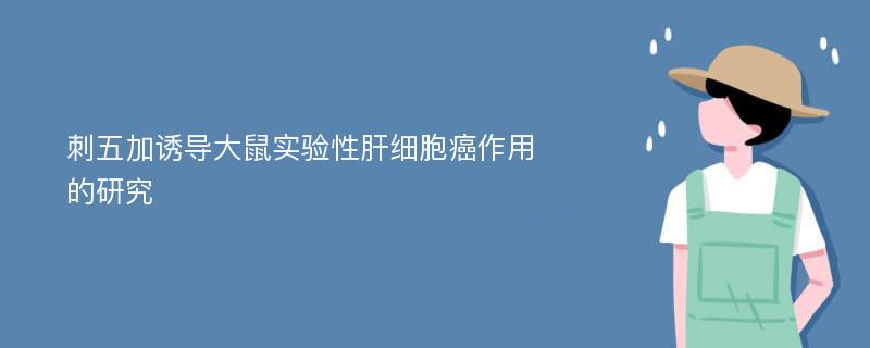 刺五加诱导大鼠实验性肝细胞癌作用的研究