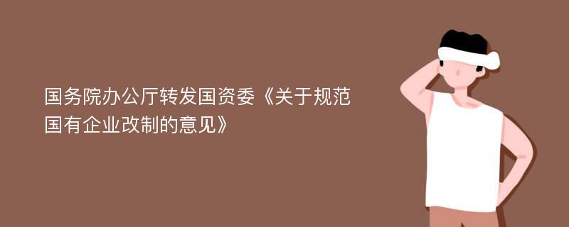 国务院办公厅转发国资委《关于规范国有企业改制的意见》