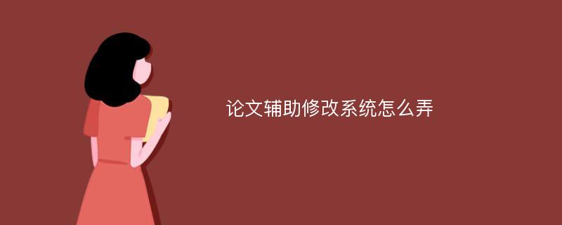 论文辅助修改系统怎么弄