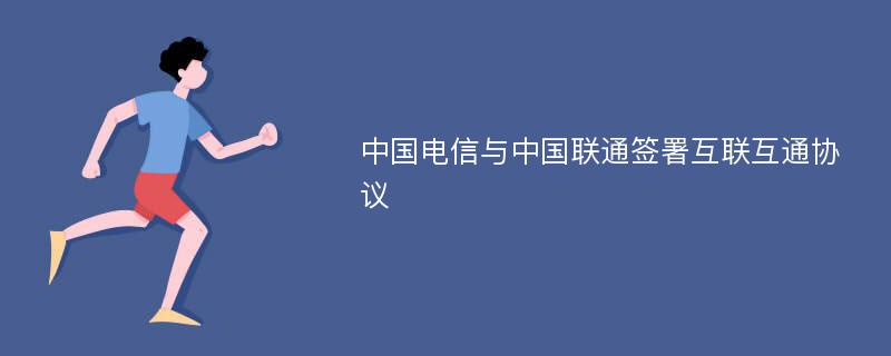 中国电信与中国联通签署互联互通协议