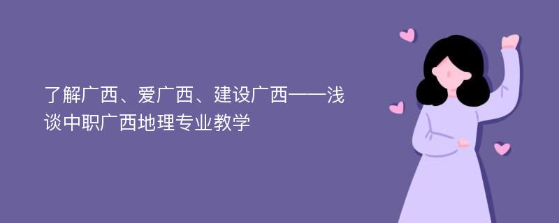 了解广西、爱广西、建设广西——浅谈中职广西地理专业教学