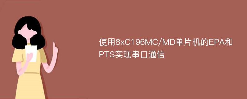 使用8xC196MC/MD单片机的EPA和PTS实现串口通信