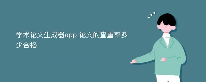 学术论文生成器app 论文的查重率多少合格