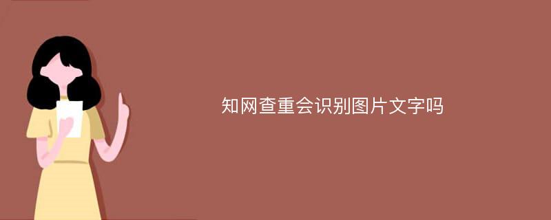 知网查重会识别图片文字吗