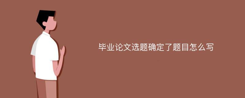 毕业论文选题确定了题目怎么写