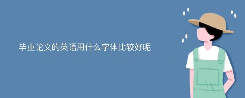 毕业论文的英语用什么字体比较好呢